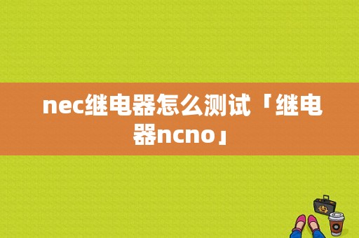  nec继电器怎么测试「继电器ncno」